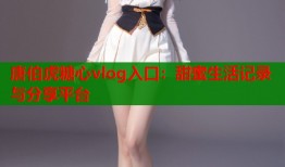 唐伯虎糖心vlog入口：甜蜜生活记录与分享平台