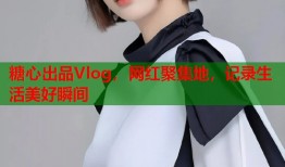 糖心出品Vlog，网红聚集地，记录生活美好瞬间