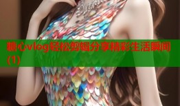 糖心vlog轻松剪辑分享精彩生活瞬间(1)