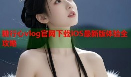 糖行心vlog官网下载iOS最新版体验全攻略
