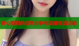 糖心姐姐的日常分享与温暖生活记录
