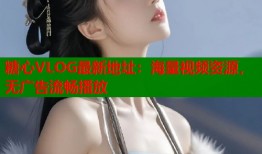 糖心VLOG最新地址：海量视频资源，无广告流畅播放