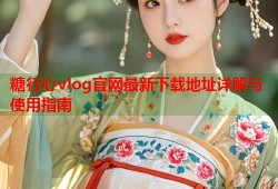 糖行心vlog官网最新下载地址详解与使用指南