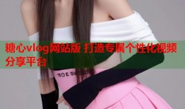 糖心vlog网站版 打造专属个性化视频分享平台