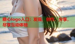 糖心logo入口：发现、创作、分享，尽享互动体验