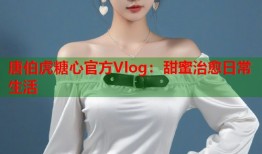 唐伯虎糖心官方Vlog：甜蜜治愈日常生活