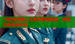 18款禁用糖心无限观看破解版：解锁无限视频体验