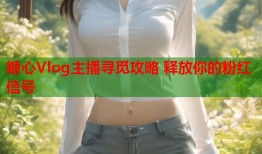 糖心Vlog主播寻觅攻略 释放你的粉红信号