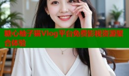糖心柚子猫Vlog平台免费影视资源聚合体验