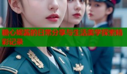 糖心妮酱的日常分享与生活美学探索精彩记录