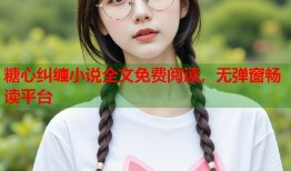 糖心纠缠小说全文免费阅读，无弹窗畅读平台