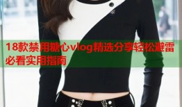 18款禁用糖心vlog精选分享轻松避雷必看实用指南