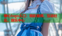 糖心logo入口：精彩视频、互动社区、娱乐中心