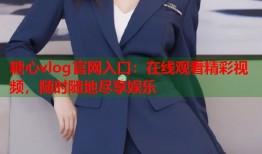 糖心vlog官网入口：在线观看精彩视频，随时随地尽享娱乐