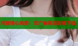 污版糖心免费：无广告高清影视下载