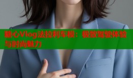 糖心Vlog法拉利车模：极致驾驶体验与时尚魅力