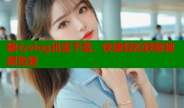 糖心vlog迅雷下载，快速轻松获取视频资源