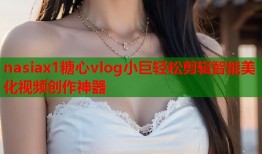 nasiax1糖心vlog小巨轻松剪辑智能美化视频创作神器