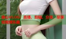 糖心VLOG：直播、剪辑、分享，尽享短视频乐趣