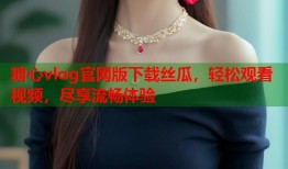 糖心vlog官网版下载丝瓜，轻松观看视频，尽享流畅体验