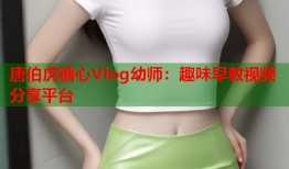 唐伯虎糖心Vlog幼师：趣味早教视频分享平台