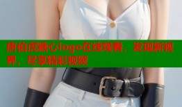唐伯虎糖心logo在线观看，发现新视界，尽享精彩视频