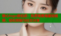 糖心logo唐伯虎：免费观看海量短视频，轻松剪辑与社交分享
