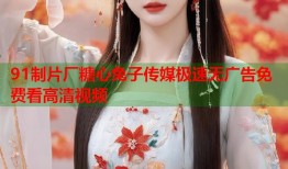 91制片厂糖心兔子传媒极速无广告免费看高清视频
