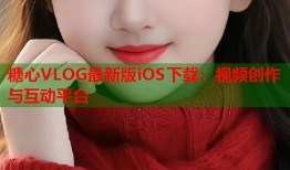 糖心VLOG最新版iOS下载：视频创作与互动平台