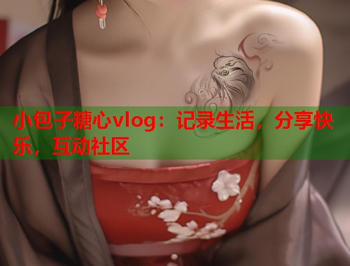 小包子糖心vlog：记录生活，分享快乐，互动社区