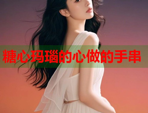 糖心玛瑙的心做的手串