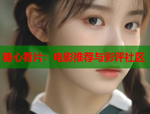 糖心看片：电影推荐与影评社区