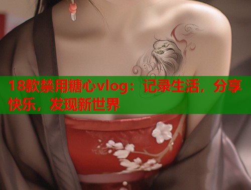 18款禁用糖心vlog：记录生活，分享快乐，发现新世界
