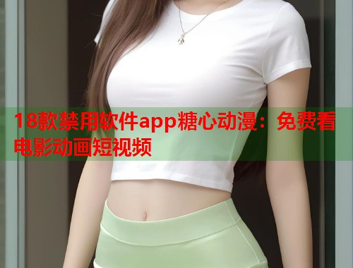 18款禁用软件app糖心动漫：免费看电影动画短视频