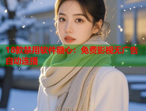 18款禁用软件糖心：免费影视无广告自动连播
