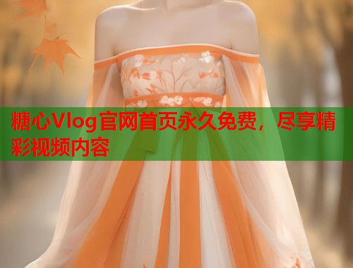 糖心Vlog官网首页永久免费，尽享精彩视频内容