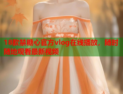 18款禁糖心官方vlog在线播放，随时随地观看最新视频