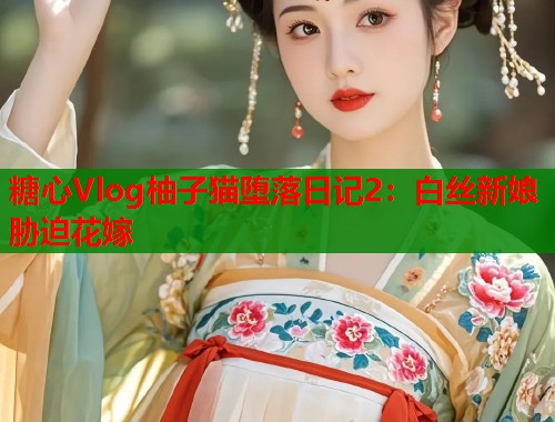 糖心Vlog柚子猫堕落日记2：白丝新娘胁迫花嫁