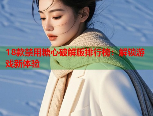 18款禁用糖心破解版排行榜：解锁游戏新体验
