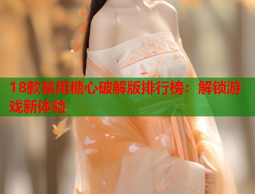 18款禁用糖心破解版排行榜：解锁游戏新体验