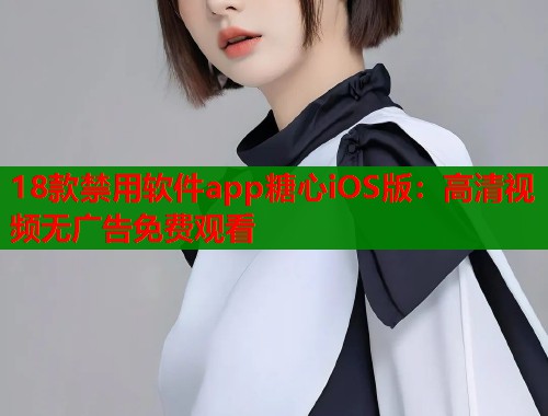 18款禁用软件app糖心iOS版：高清视频无广告免费观看