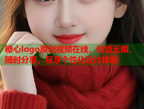 糖心logo原创视频在线，创意无限，随时分享，尽享个性化设计体验