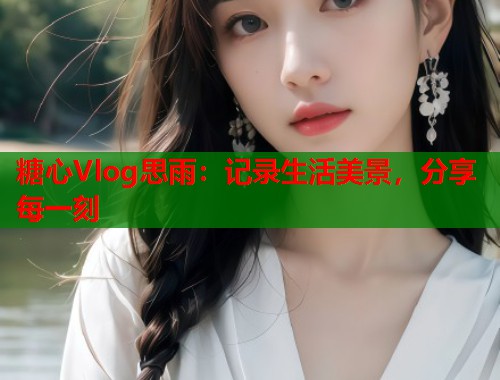 糖心Vlog思雨：记录生活美景，分享每一刻