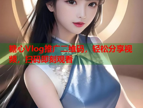 糖心Vlog推广二维码，轻松分享视频，扫码即刻观看