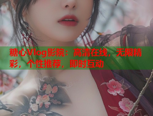 糖心Vlog影院：高清在线，无限精彩，个性推荐，即时互动