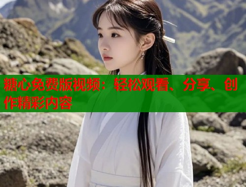 糖心免费版视频：轻松观看、分享、创作精彩内容