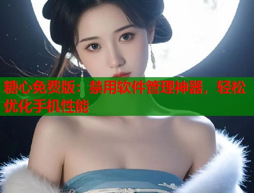 糖心免费版：禁用软件管理神器，轻松优化手机性能