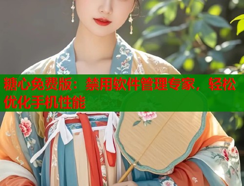 糖心免费版：禁用软件管理专家，轻松优化手机性能