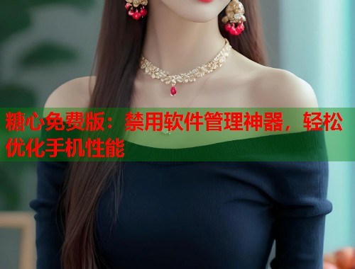 糖心免费版：禁用软件管理神器，轻松优化手机性能