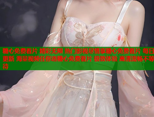 糖心免费看片 精彩无限 热门影视尽情享糖心免费看片 每日更新 海量视频任你选糖心免费看片 极致体验 高清流畅不等待